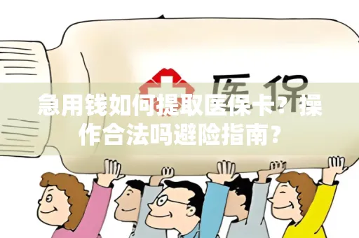急用钱如何提取医保卡？操作合法吗避险指南？